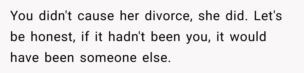 Young Man Has Affair With Married Woman, Her Divorce Is Finalized, And Now He’s Blamed You didn't cause her divorce, she did. Let's be honest, if it hadn't been you, it would have been someone else.