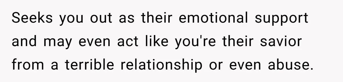 Young Man Has Affair With Married Woman, Her Divorce Is Finalized, And Now He’s Blamed Seeks you out as their emotional support and may even act like you're their savior from a terrible relationship or even abuse.