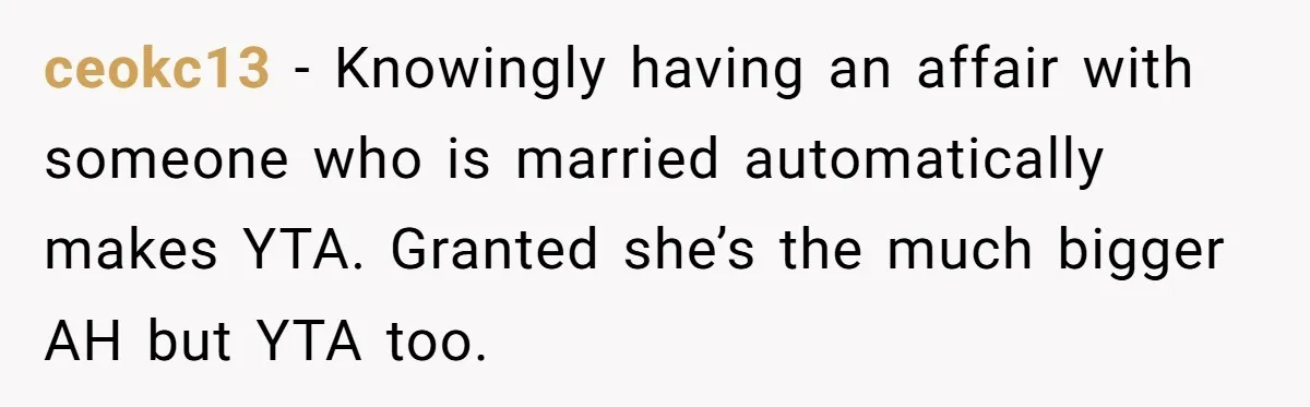 Young Man Has Affair With Married Woman, Her Divorce Is Finalized, And Now He’s Blamed ceokc13 − Knowingly having an affair with someone who is married automatically makes YTA. Granted she’s the much bigger AH but YTA too.