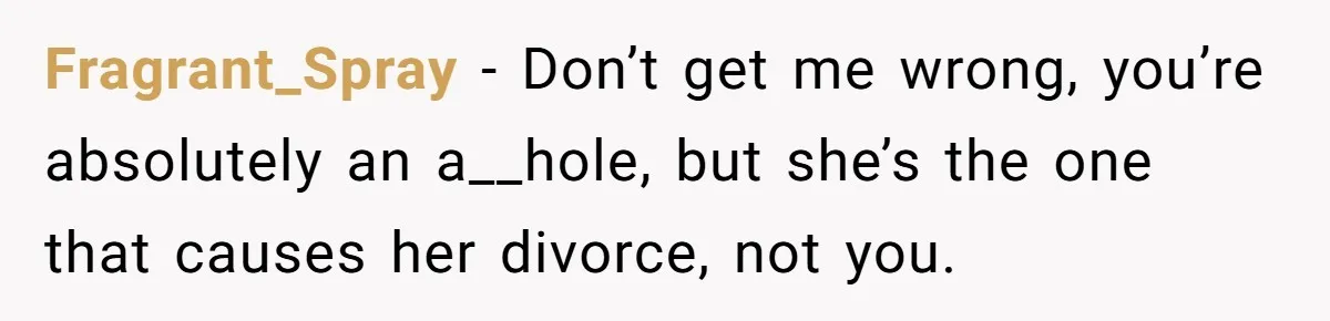 Young Man Has Affair With Married Woman, Her Divorce Is Finalized, And Now He’s Blamed Fragrant_Spray − Don’t get me wrong, you’re absolutely an a__hole, but she’s the one that causes her divorce, not you.