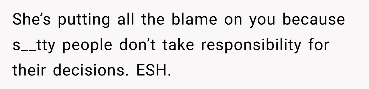 Young Man Has Affair With Married Woman, Her Divorce Is Finalized, And Now He’s Blamed She’s putting all the blame on you because s__tty people don’t take responsibility for their decisions. ESH.