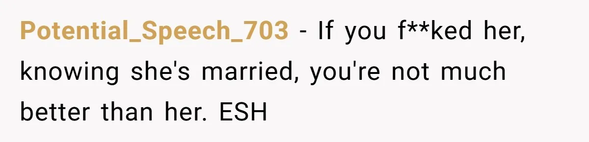 Young Man Has Affair With Married Woman, Her Divorce Is Finalized, And Now He’s Blamed Potential_Speech_703 − If you f**ked her, knowing she's married, you're not much better than her. ESH