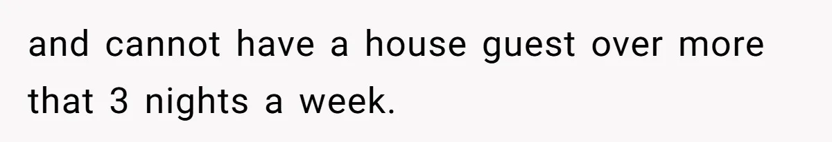 Roommates Girlfriend Sparks Conflict By Treating A Shared Living Room Like Her Private Bedroom and cannot have a house guest over more that 3 nights a week.