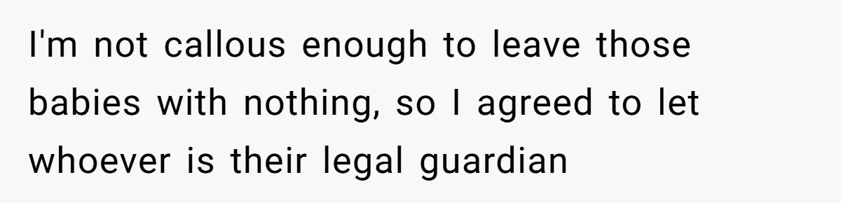 Woman Refuses To Raise Husband's Affair Babies After His Death I'm not callous enough to leave those babies with nothing, so I agreed to let whoever is their legal guardian