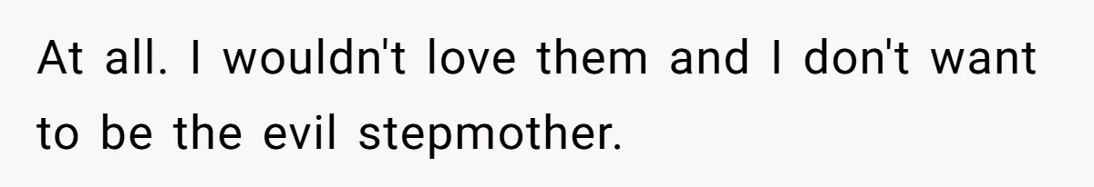 Woman Refuses To Raise Husband's Affair Babies After His Death At all. I wouldn't love them and I don't want to be the evil stepmother.