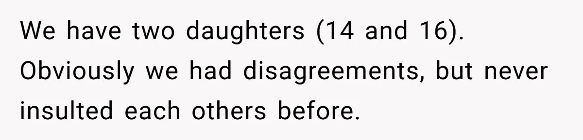 Woman Refuses To Raise Husband's Affair Babies After His Death We have two daughters (14 and 16). Obviously we had disagreements, but never insulted each others before.