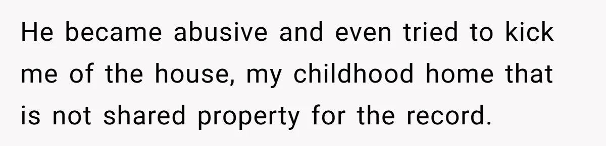 Woman Refuses To Raise Husband's Affair Babies After His Death He became abusive and even tried to kick me of the house, my childhood home that is not shared property for the record.