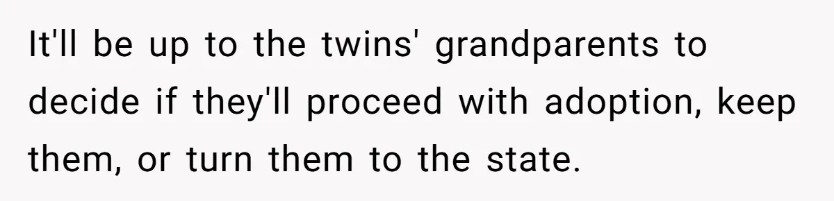 Woman Refuses To Raise Husband's Affair Babies After His Death It'll be up to the twins' grandparents to decide if they'll proceed with adoption, keep them, or turn them to the state.