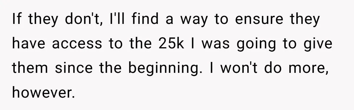 Woman Refuses To Raise Husband's Affair Babies After His Death If they don't, I'll find a way to ensure they have access to the 25k I was going to give them since the beginning. I won't do more, however.