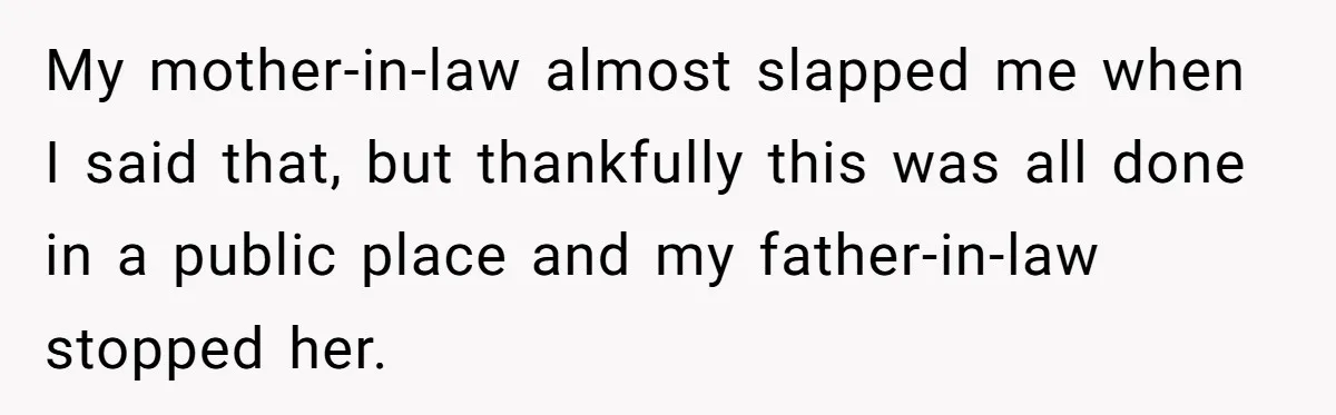 Woman Refuses To Raise Husband's Affair Babies After His Death My mother-in-law almost slapped me when I said that, but thankfully this was all done in a public place and my father-in-law stopped her.