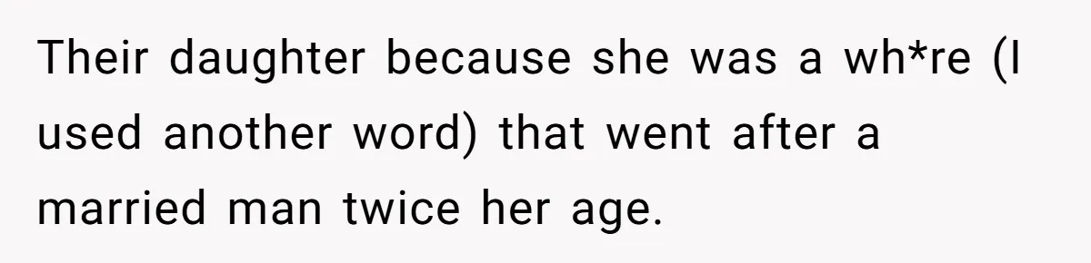 Woman Refuses To Raise Husband's Affair Babies After His Death Their daughter because she was a wh*re (I used another word) that went after a married man twice her age.