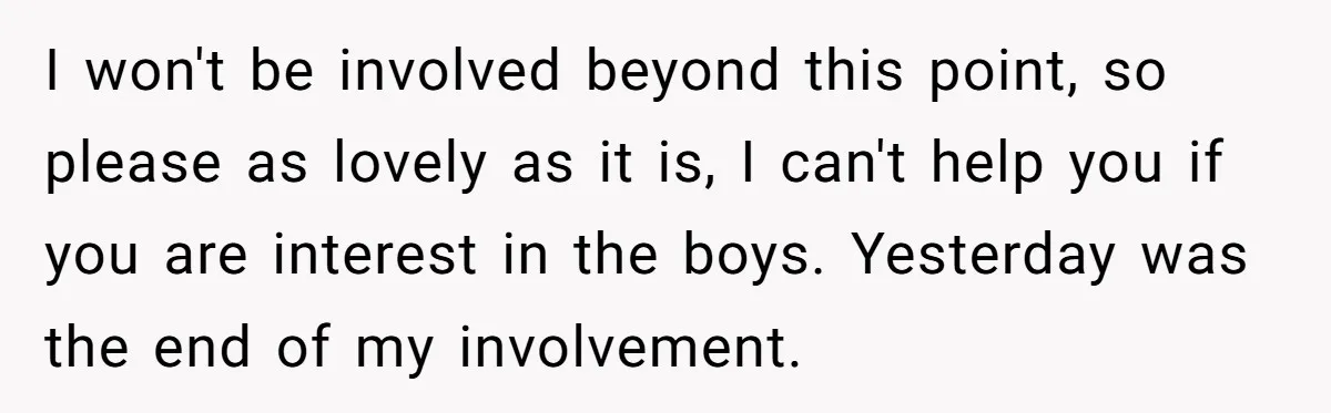 Woman Refuses To Raise Husband's Affair Babies After His Death I won't be involved beyond this point, so please as lovely as it is, I can't help you if you are interest in the boys. Yesterday was the end of...