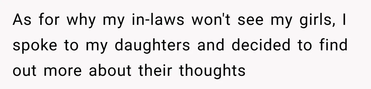 Woman Refuses To Raise Husband's Affair Babies After His Death As for why my in-laws won't see my girls, I spoke to my daughters and decided to find out more about their thoughts