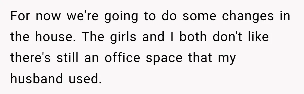 Woman Refuses To Raise Husband's Affair Babies After His Death For now we're going to do some changes in the house. The girls and I both don't like there's still an office space that my husband used.