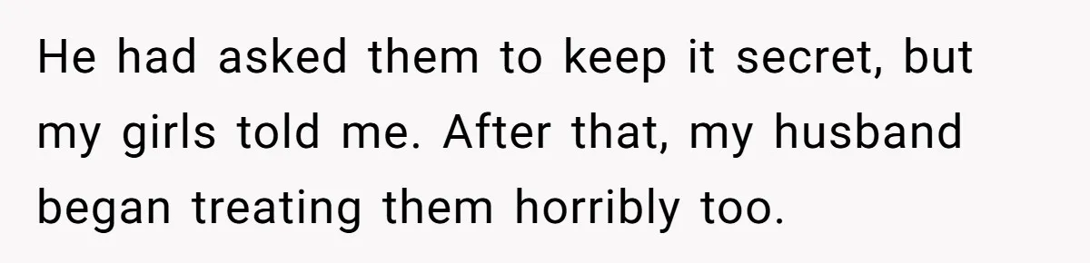 Woman Refuses To Raise Husband's Affair Babies After His Death He had asked them to keep it secret, but my girls told me. After that, my husband began treating them horribly too.