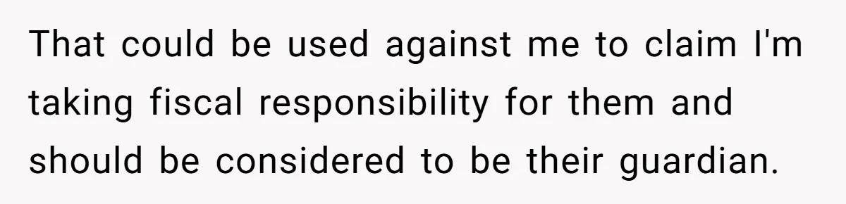 Woman Refuses To Raise Husband's Affair Babies After His Death That could be used against me to claim I'm taking fiscal responsibility for them and should be considered to be their guardian.