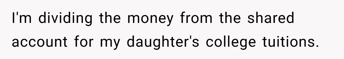 Woman Refuses To Raise Husband's Affair Babies After His Death I'm dividing the money from the shared account for my daughter's college tuitions.