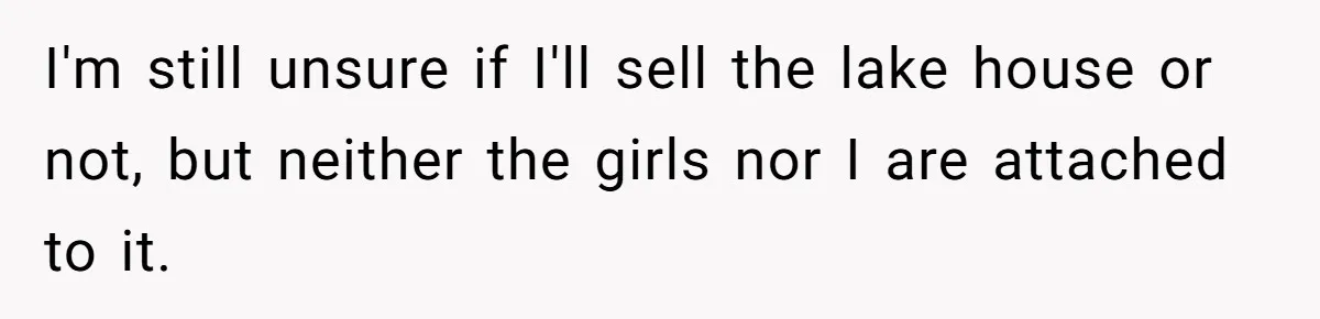 Woman Refuses To Raise Husband's Affair Babies After His Death I'm still unsure if I'll sell the lake house or not, but neither the girls nor I are attached to it.