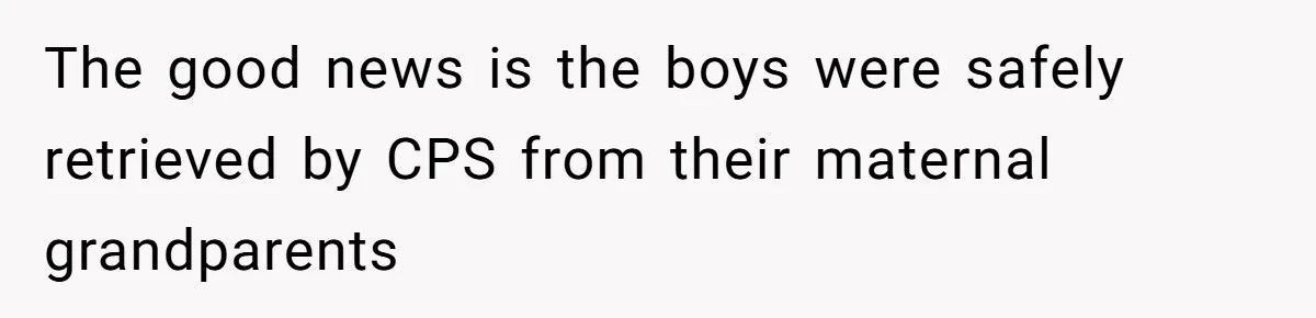 Woman Refuses To Raise Husband's Affair Babies After His Death The good news is the boys were safely retrieved by CPS from their maternal grandparents