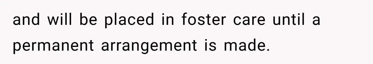 Woman Refuses To Raise Husband's Affair Babies After His Death and will be placed in foster care until a permanent arrangement is made.
