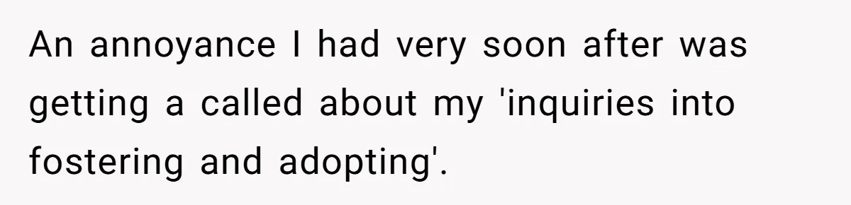 Woman Refuses To Raise Husband's Affair Babies After His Death An annoyance I had very soon after was getting a called about my 'inquiries into fostering and adopting'.