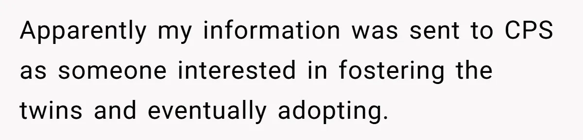 Woman Refuses To Raise Husband's Affair Babies After His Death Apparently my information was sent to CPS as someone interested in fostering the twins and eventually adopting.