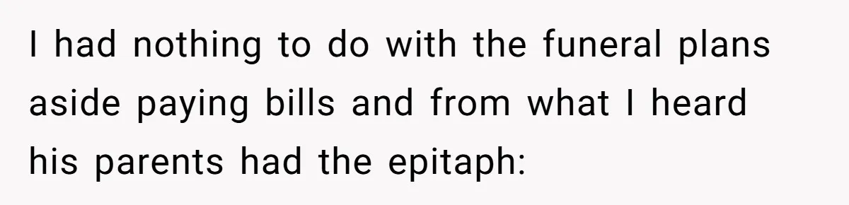 Woman Refuses To Raise Husband's Affair Babies After His Death I had nothing to do with the funeral plans aside paying bills and from what I heard his parents had the epitaph: