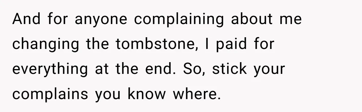 Woman Refuses To Raise Husband's Affair Babies After His Death And for anyone complaining about me changing the tombstone, I paid for everything at the end. So, stick your complains you know where.