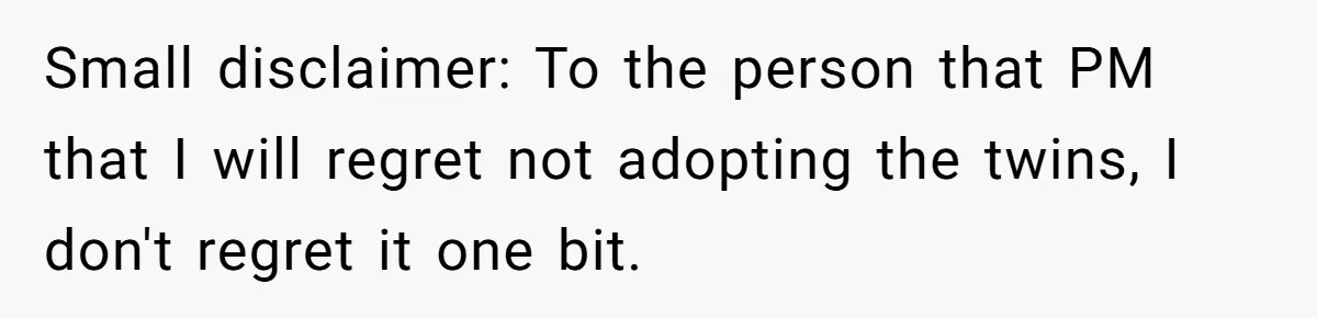 Woman Refuses To Raise Husband's Affair Babies After His Death Small disclaimer: To the person that PM that I will regret not adopting the twins, I don't regret it one bit.