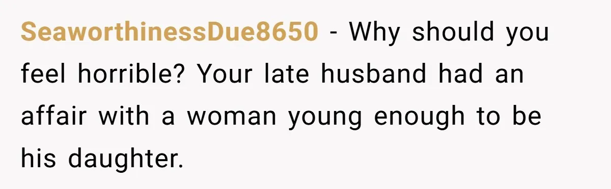 Woman Refuses To Raise Husband's Affair Babies After His Death SeaworthinessDue8650 − Why should you feel horrible? Your late husband had an affair with a woman young enough to be his daughter.
