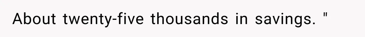 Woman Refuses To Raise Husband's Affair Babies After His Death About twenty-five thousands in savings. "