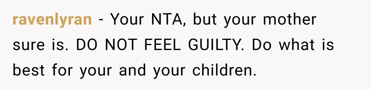 Woman Refuses To Raise Husband's Affair Babies After His Death ravenlyran − Your NTA, but your mother sure is. DO NOT FEEL GUILTY. Do what is best for your and your children.