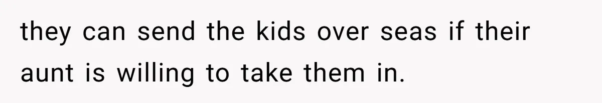 Woman Refuses To Raise Husband's Affair Babies After His Death they can send the kids over seas if their aunt is willing to take them in.
