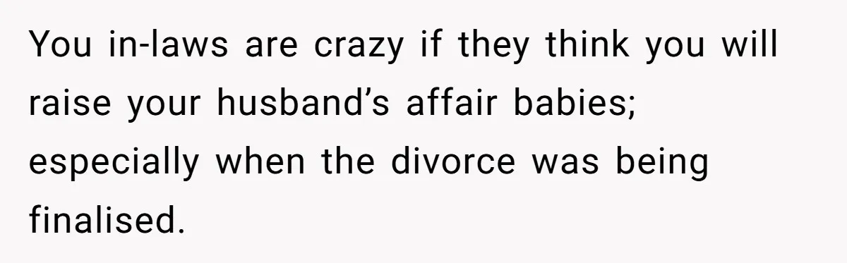Woman Refuses To Raise Husband's Affair Babies After His Death You in-laws are crazy if they think you will raise your husband’s affair babies; especially when the divorce was being finalised.