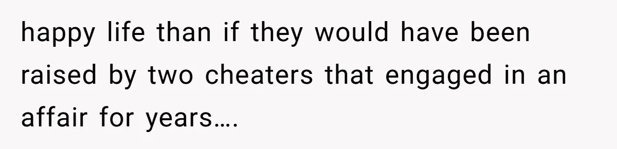 Woman Refuses To Raise Husband's Affair Babies After His Death happy life than if they would have been raised by two cheaters that engaged in an affair for years….