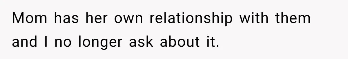 She Told Her Aunt “You’re Not Welcome Anymore,” After Being Pushed About Family She Doesn’t Even Have a Relationship With Mom has her own relationship with them and I no longer ask about it.