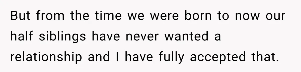 She Told Her Aunt “You’re Not Welcome Anymore,” After Being Pushed About Family She Doesn’t Even Have a Relationship With But from the time we were born to now our half siblings have never wanted a relationship and I have fully accepted that.