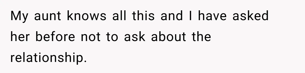 She Told Her Aunt “You’re Not Welcome Anymore,” After Being Pushed About Family She Doesn’t Even Have a Relationship With My aunt knows all this and I have asked her before not to ask about the relationship.