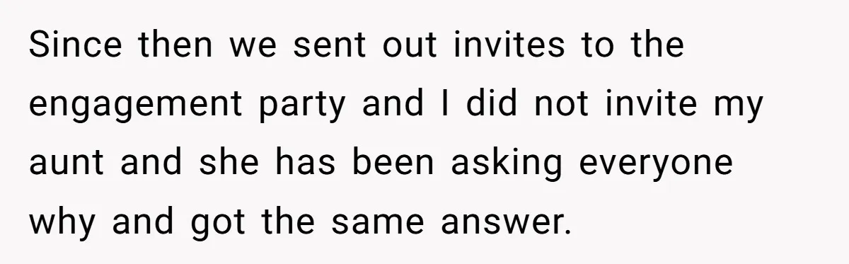 She Told Her Aunt “You’re Not Welcome Anymore,” After Being Pushed About Family She Doesn’t Even Have a Relationship With Since then we sent out invites to the engagement party and I did not invite my aunt and she has been asking everyone why and got the same answer.