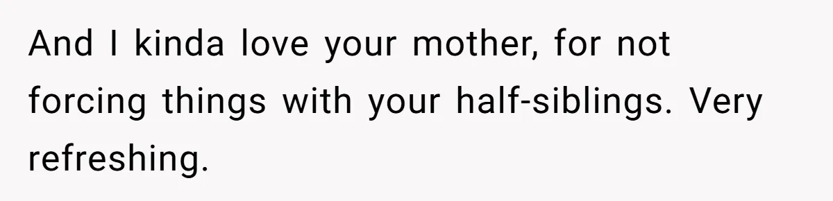 She Told Her Aunt “You’re Not Welcome Anymore,” After Being Pushed About Family She Doesn’t Even Have a Relationship With And I kinda love your mother, for not forcing things with your half-siblings. Very refreshing.