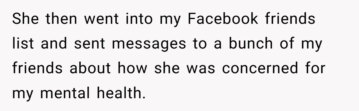 She Told Her Aunt “You’re Not Welcome Anymore,” After Being Pushed About Family She Doesn’t Even Have a Relationship With She then went into my Facebook friends list and sent messages to a bunch of my friends about how she was concerned for my mental health.