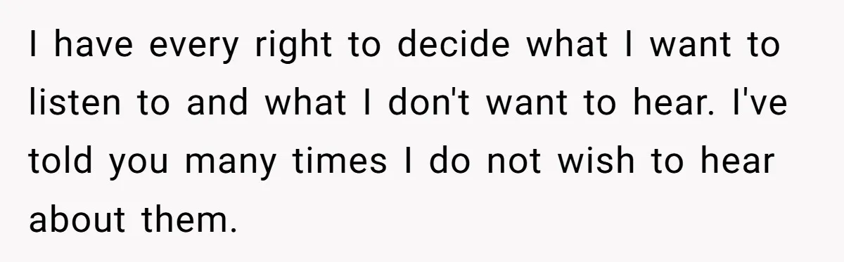 She Told Her Aunt “You’re Not Welcome Anymore,” After Being Pushed About Family She Doesn’t Even Have a Relationship With I have every right to decide what I want to listen to and what I don't want to hear. I've told you many times I do not wish to hear...