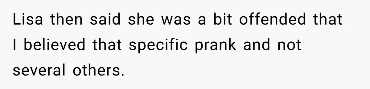 Man Storms Out After Wife Pranks Him Into Thinking She Cheated While Pregnant Lisa then said she was a bit offended that I believed that specific prank and not several others.