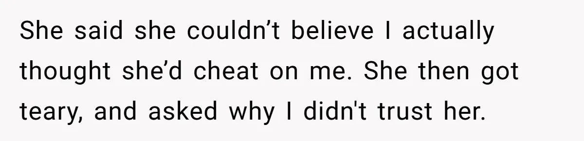 Man Storms Out After Wife Pranks Him Into Thinking She Cheated While Pregnant She said she couldn’t believe I actually thought she’d cheat on me. She then got teary, and asked why I didn't trust her.