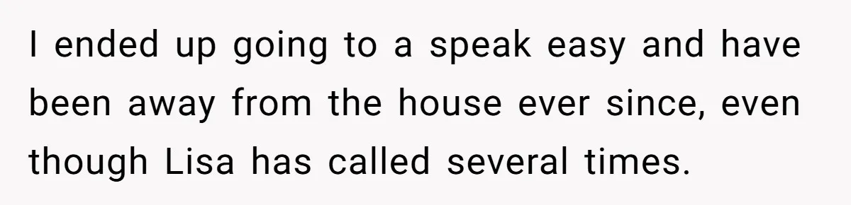 Man Storms Out After Wife Pranks Him Into Thinking She Cheated While Pregnant I ended up going to a speak easy and have been away from the house ever since, even though Lisa has called several times.