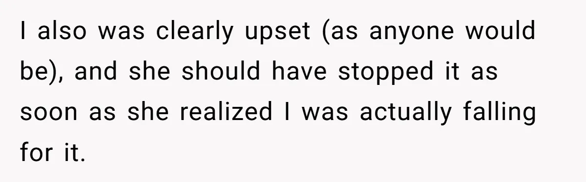 Man Storms Out After Wife Pranks Him Into Thinking She Cheated While Pregnant I also was clearly upset (as anyone would be), and she should have stopped it as soon as she realized I was actually falling for it.