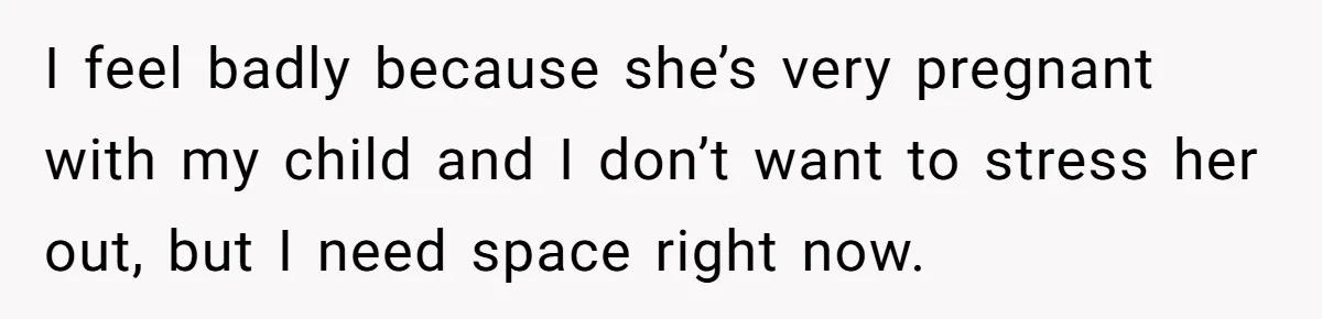 Man Storms Out After Wife Pranks Him Into Thinking She Cheated While Pregnant I feel badly because she’s very pregnant with my child and I don’t want to stress her out, but I need space right now.