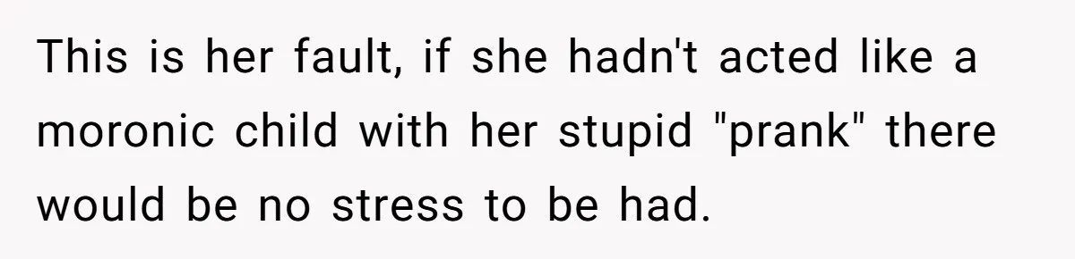 Man Storms Out After Wife Pranks Him Into Thinking She Cheated While Pregnant This is her fault, if she hadn't acted like a moronic child with her stupid "prank" there would be no stress to be had.