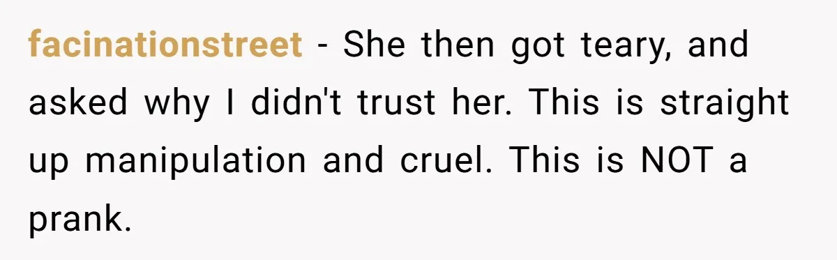 Man Storms Out After Wife Pranks Him Into Thinking She Cheated While Pregnant facinationstreet − She then got teary, and asked why I didn't trust her. This is straight up manipulation and cruel. This is NOT a prank.