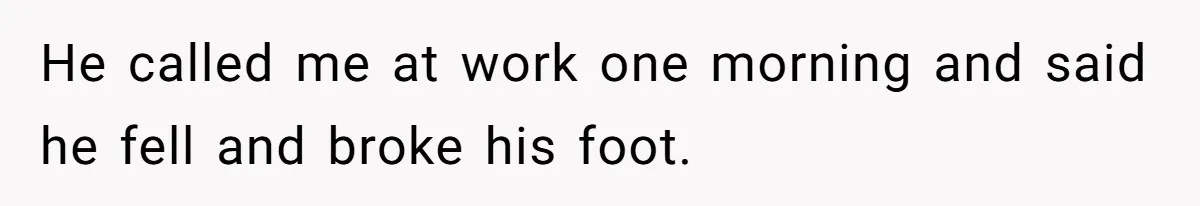 Man Storms Out After Wife Pranks Him Into Thinking She Cheated While Pregnant He called me at work one morning and said he fell and broke his foot.